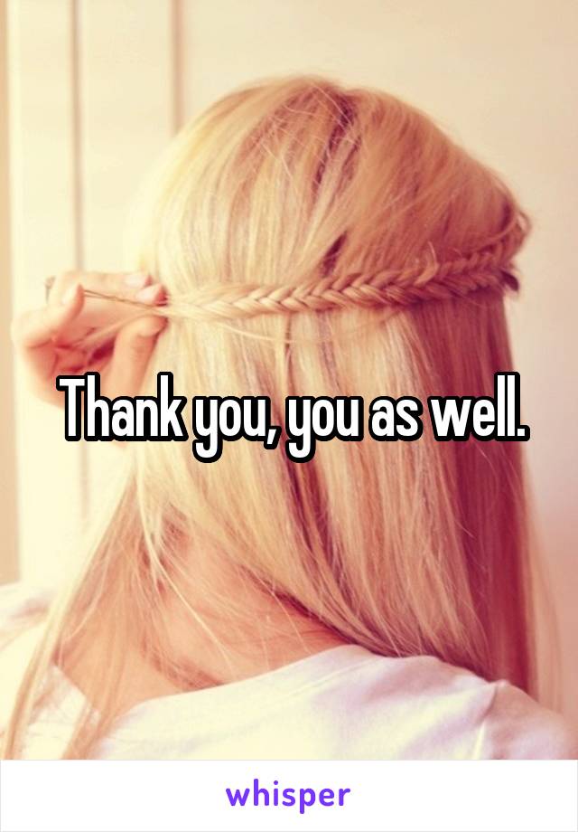 Thank you, you as well.