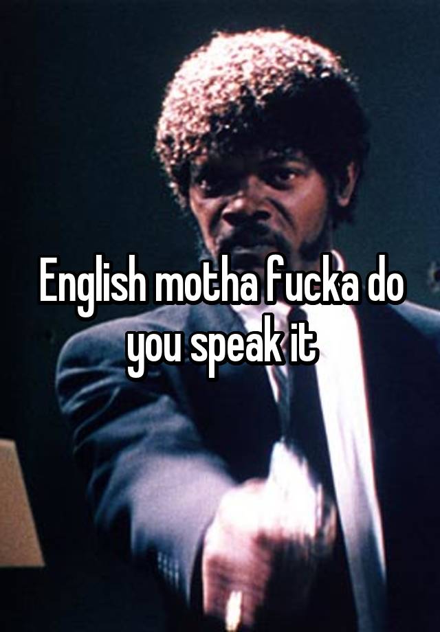 english-motha-fucka-do-you-speak-it