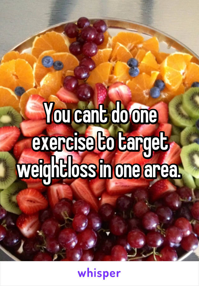 You cant do one exercise to target weightloss in one area. 