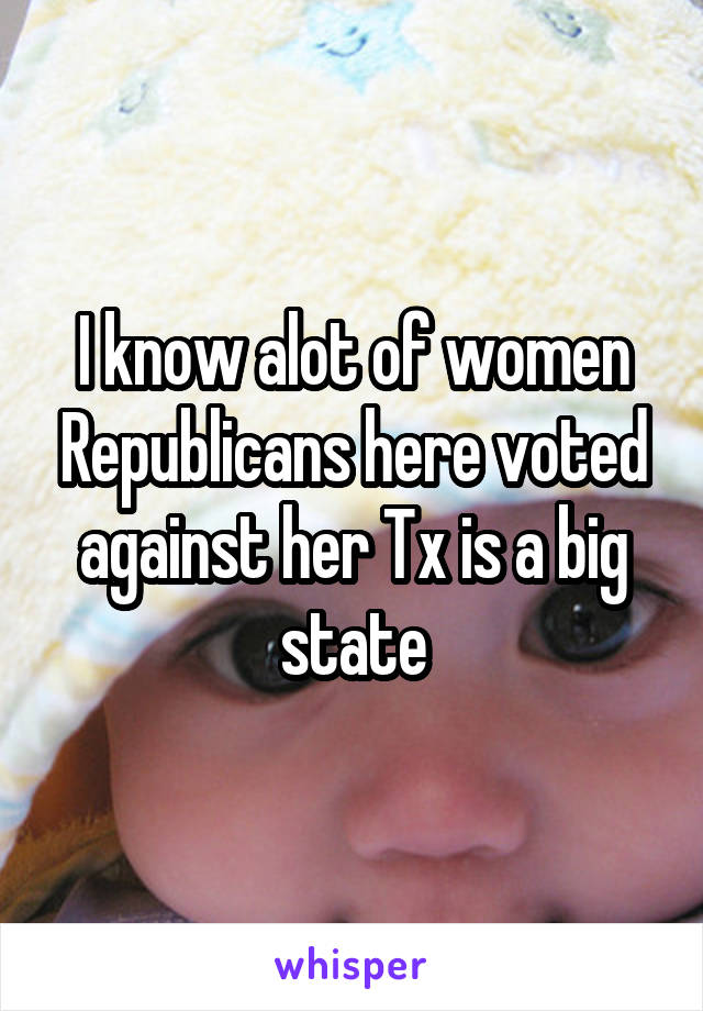 I know alot of women Republicans here voted against her Tx is a big state