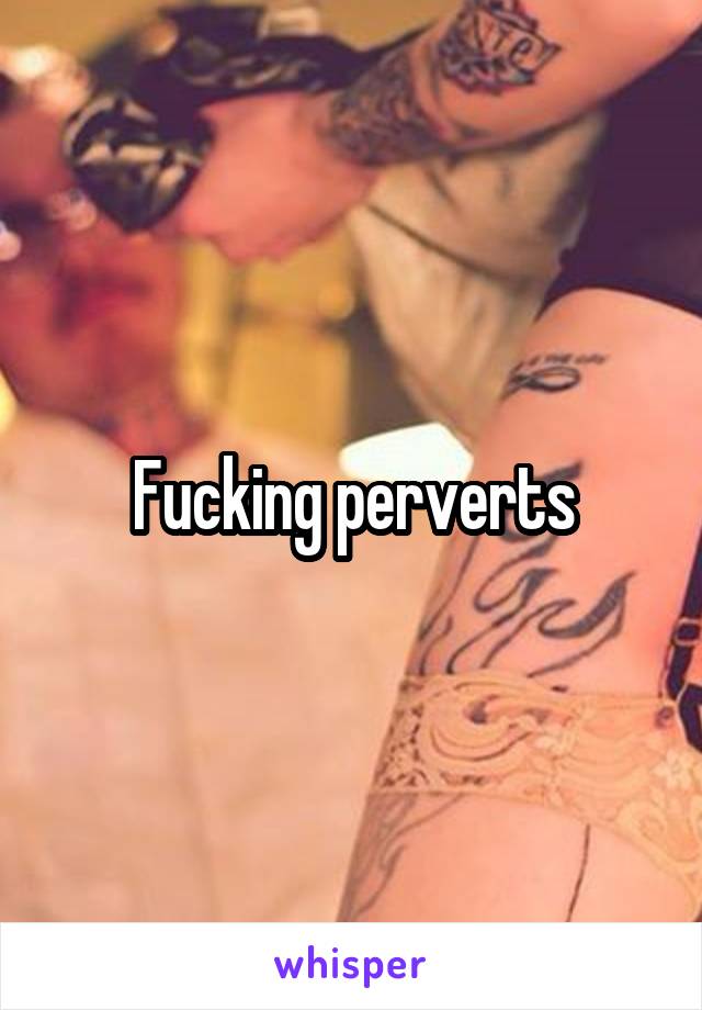 Fucking perverts