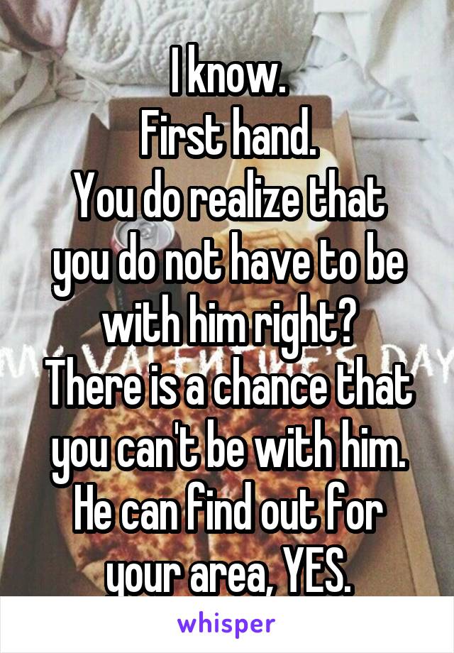 I know.
First hand.
You do realize that you do not have to be with him right?
There is a chance that you can't be with him.
He can find out for your area, YES.