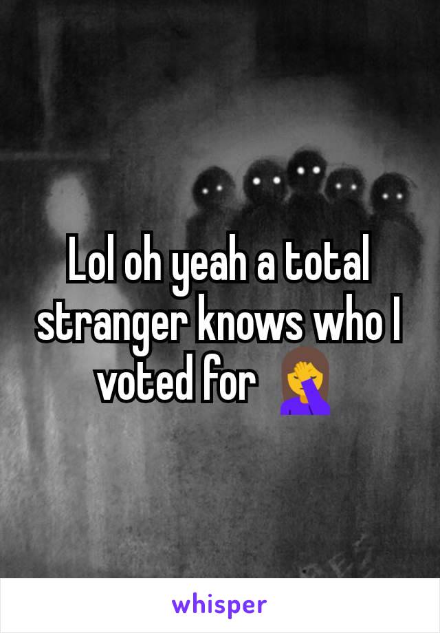 Lol oh yeah a total stranger knows who I voted for 🤦