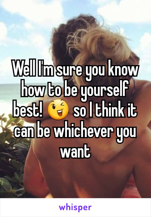 Well I'm sure you know how to be yourself best! 😉 so I think it can be whichever you want
