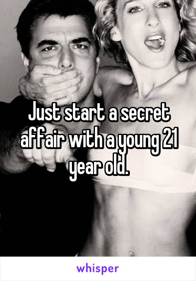 Just start a secret affair with a young 21 year old.