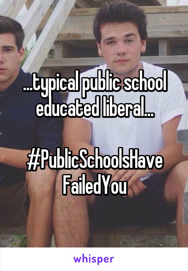 ...typical public school educated liberal...

#PublicSchoolsHave
FailedYou