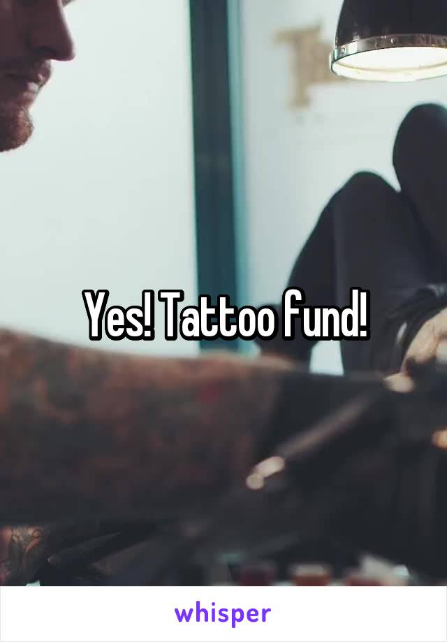 Yes! Tattoo fund!