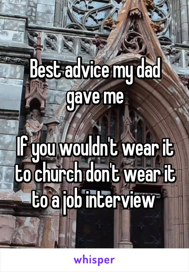 Best advice my dad gave me

If you wouldn't wear it to church don't wear it to a job interview 