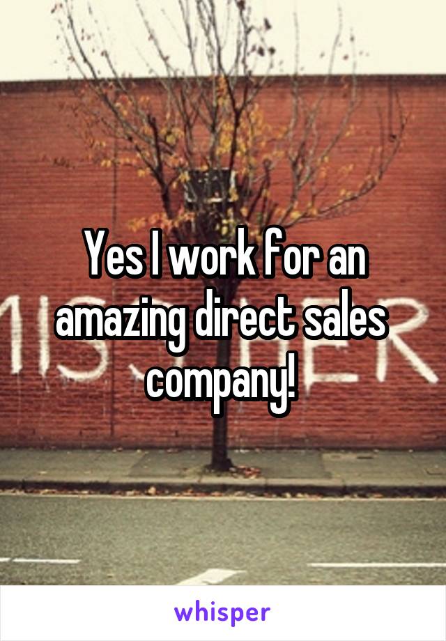 Yes I work for an amazing direct sales  company! 
