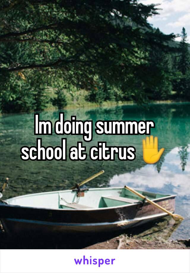 Im doing summer school at citrus✋