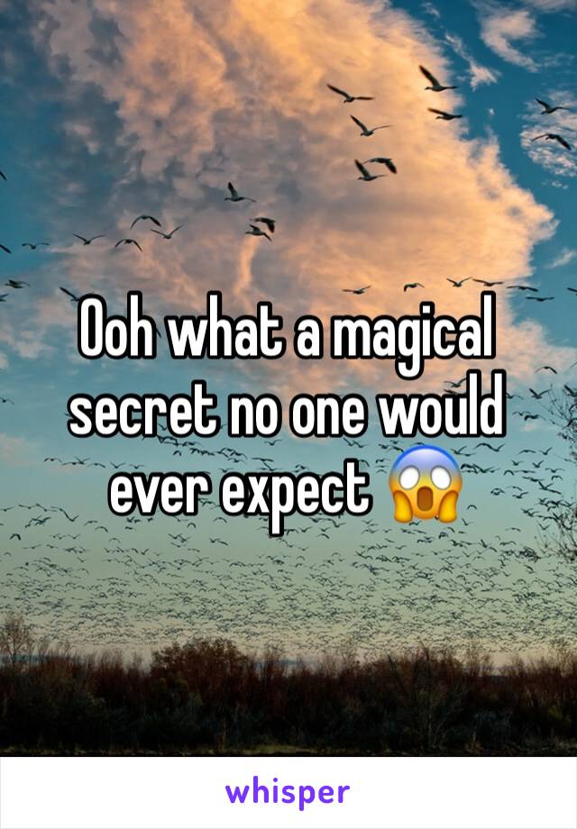 Ooh what a magical secret no one would ever expect 😱