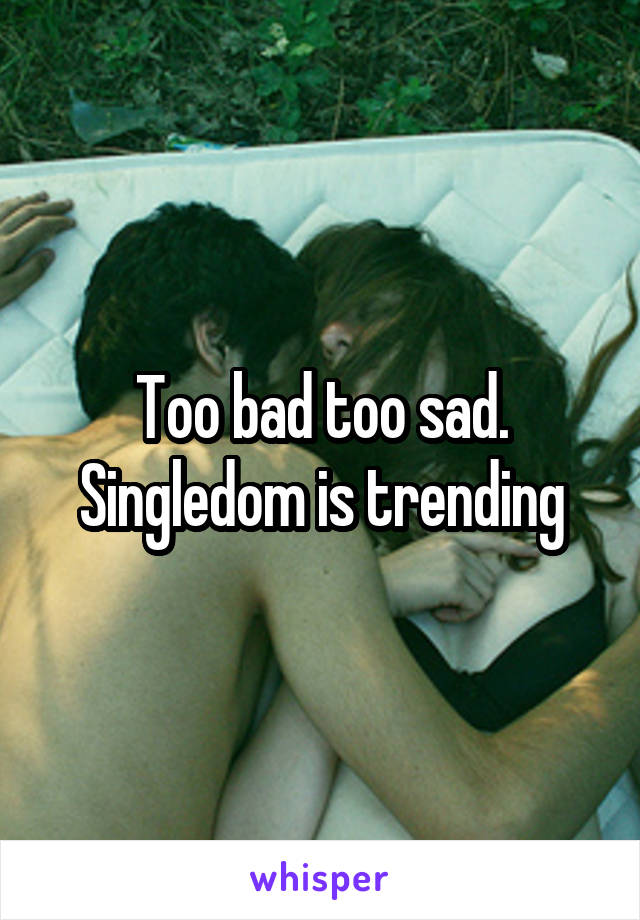 Too bad too sad.
Singledom is trending