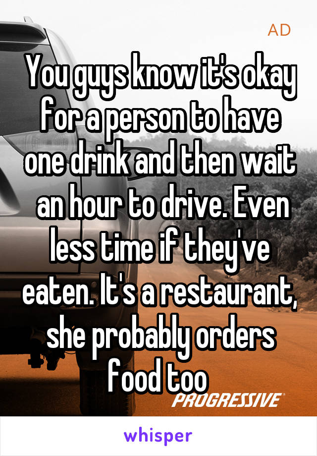 You guys know it's okay for a person to have one drink and then wait  an hour to drive. Even less time if they've eaten. It's a restaurant, she probably orders food too 