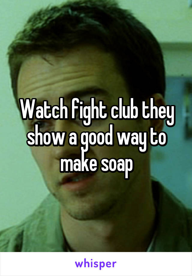Watch fight club they show a good way to make soap