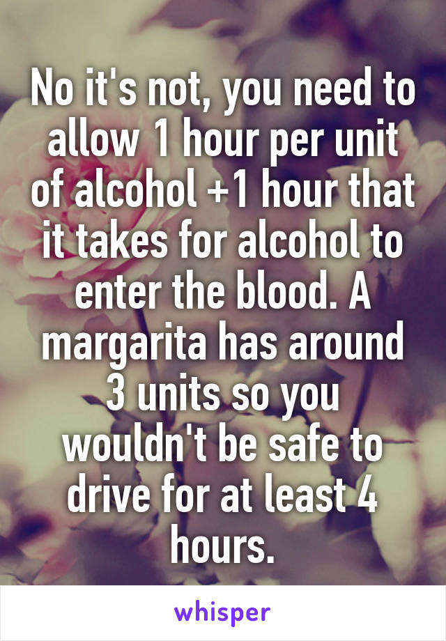 No it's not, you need to allow 1 hour per unit of alcohol +1 hour that it takes for alcohol to enter the blood. A margarita has around 3 units so you wouldn't be safe to drive for at least 4 hours.