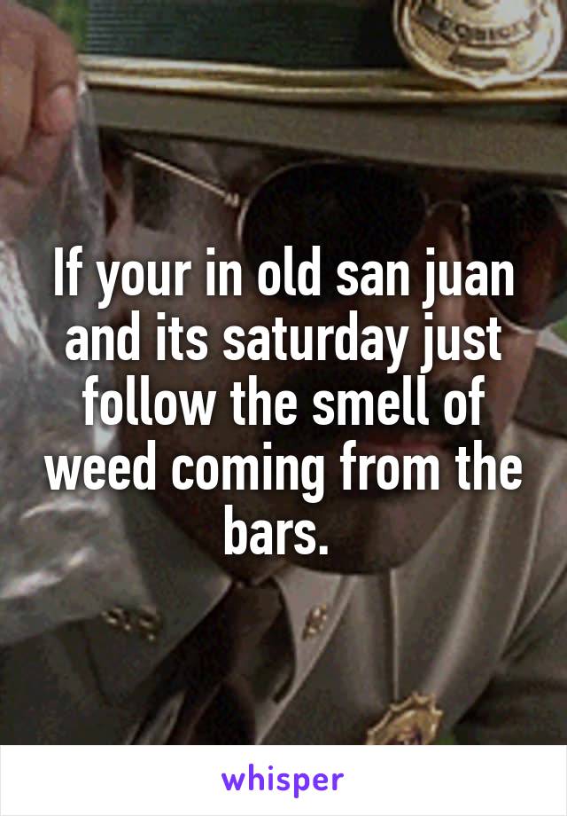 If your in old san juan and its saturday just follow the smell of weed coming from the bars. 