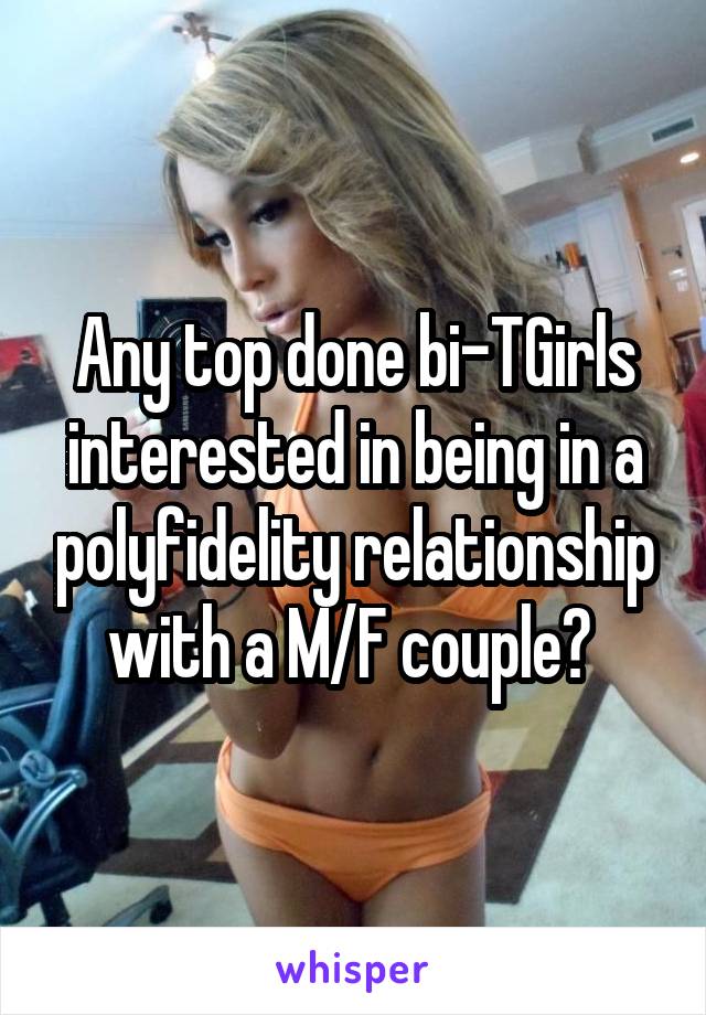 Any top done bi-TGirls interested in being in a polyfidelity relationship with a M/F couple? 