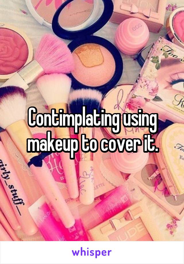 Contimplating using makeup to cover it.