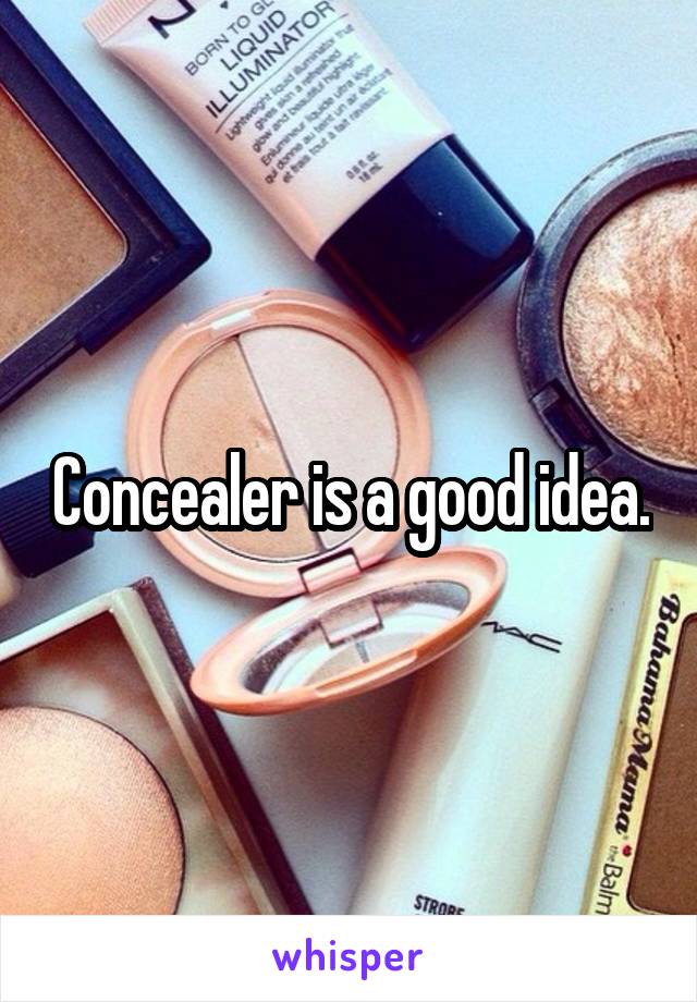 Concealer is a good idea.