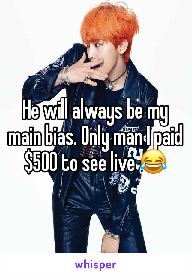 He will always be my main bias. Only man I paid $500 to see live 😂 
