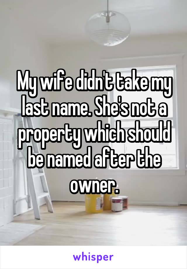 My wife didn't take my last name. She's not a property which should be named after the owner.