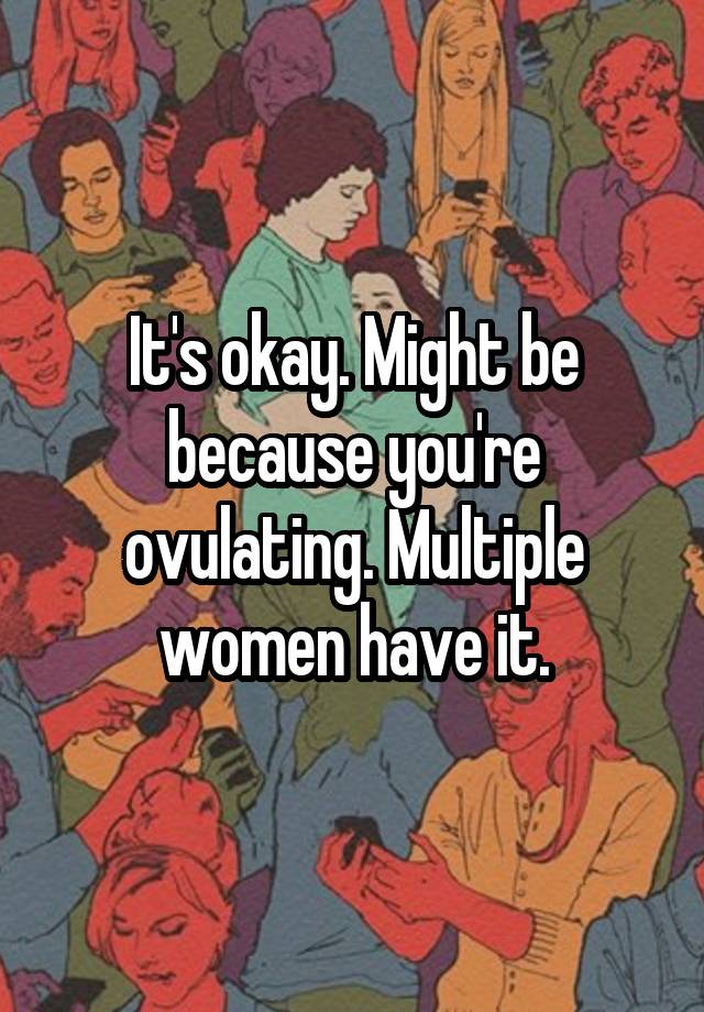 it-s-okay-might-be-because-you-re-ovulating-multiple-women-have-it