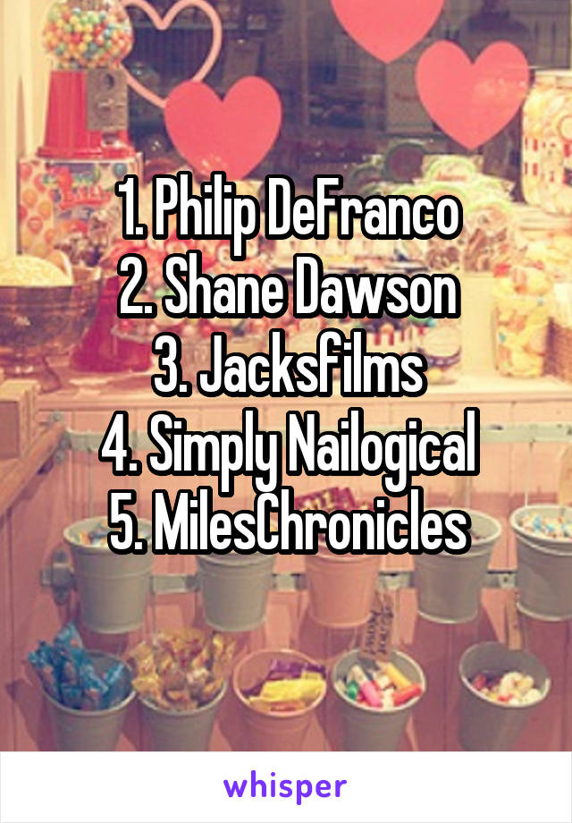 1. Philip DeFranco
2. Shane Dawson
3. Jacksfilms
4. Simply Nailogical
5. MilesChronicles
