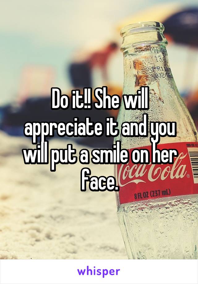 Do it!! She will appreciate it and you will put a smile on her face.