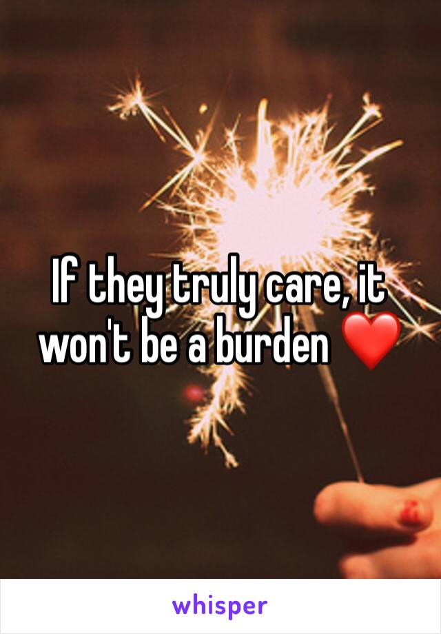 If they truly care, it won't be a burden ❤️ 