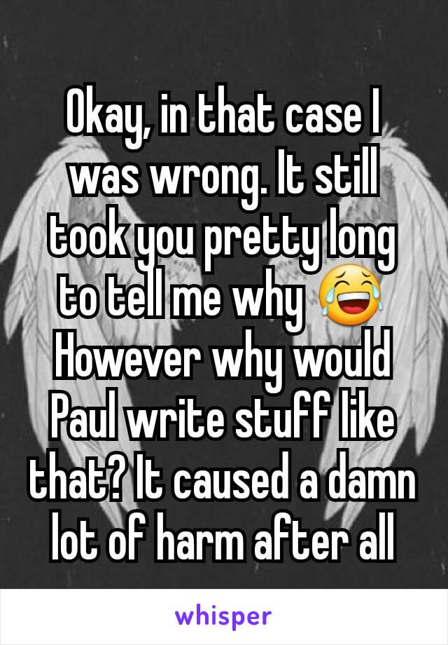 Okay, in that case I was wrong. It still took you pretty long to tell me why 😂
However why would Paul write stuff like that? It caused a damn lot of harm after all