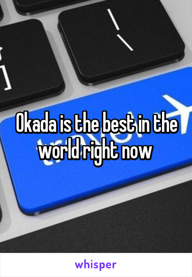 Okada is the best in the world right now 