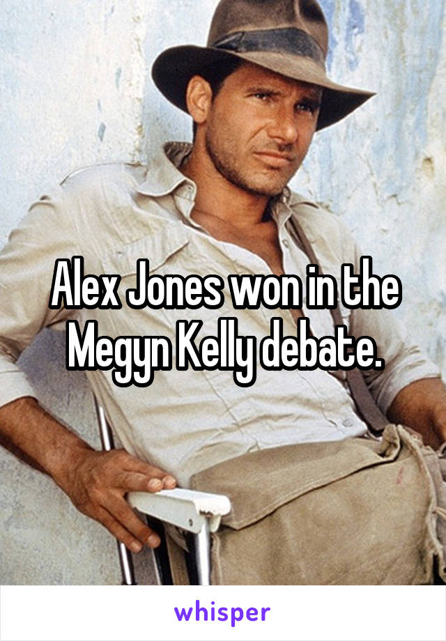 Alex Jones won in the Megyn Kelly debate.