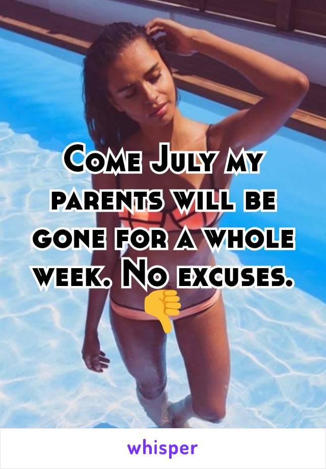 Come July my parents will be gone for a whole week. No excuses. 👎