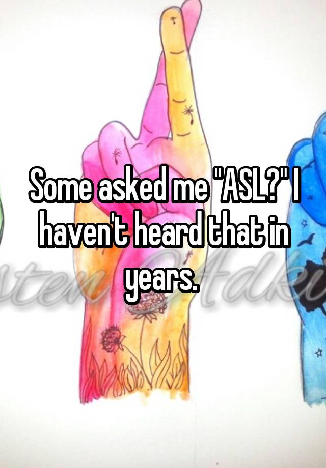 some-asked-me-asl-i-haven-t-heard-that-in-years