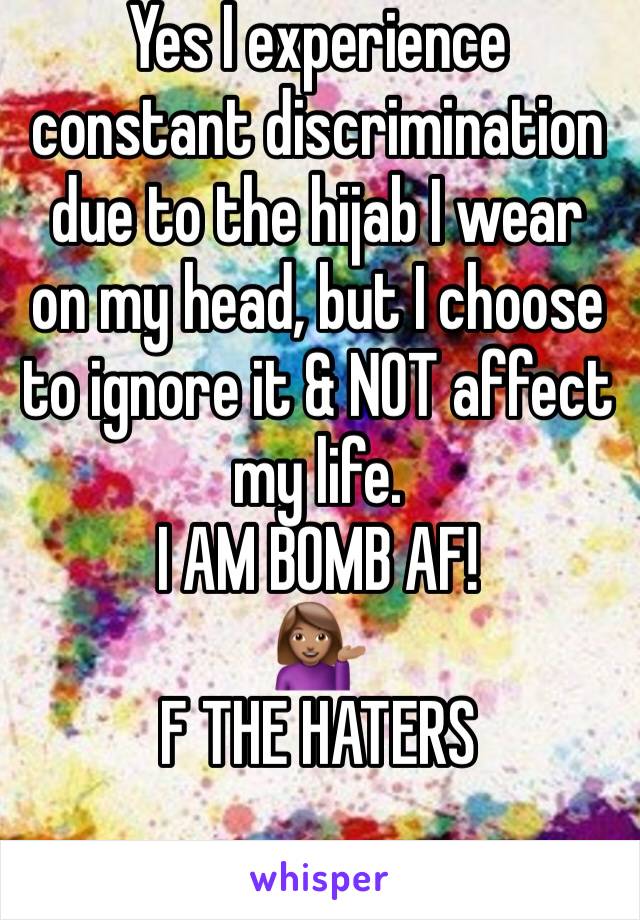 Yes I experience constant discrimination due to the hijab I wear on my head, but I choose to ignore it & NOT affect my life. 
I AM BOMB AF!
💁🏽
F THE HATERS 