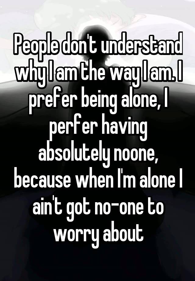 people-don-t-understand-why-i-am-the-way-i-am-i-prefer-being-alone-i