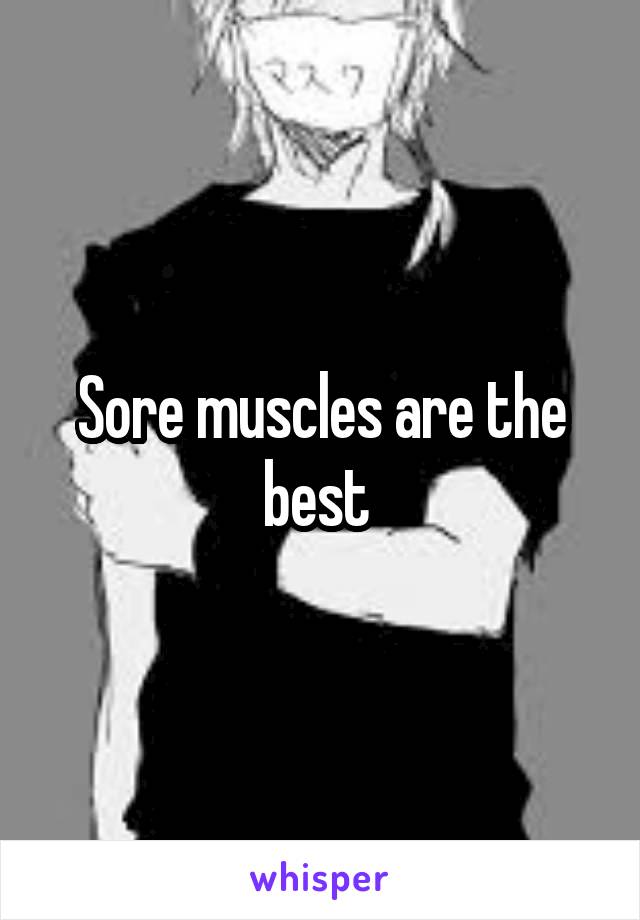 Sore muscles are the best 