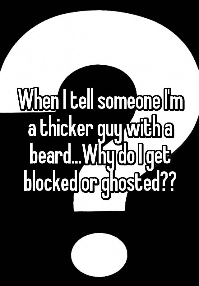 when-i-tell-someone-i-m-a-thicker-guy-with-a-beard-why-do-i-get