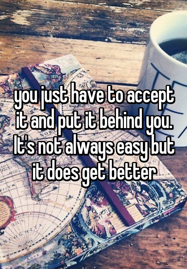 you-just-have-to-accept-it-and-put-it-behind-you-it-s-not-always-easy