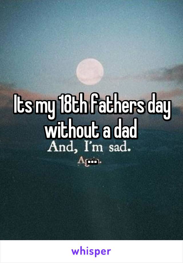 Its my 18th fathers day without a dad 
...