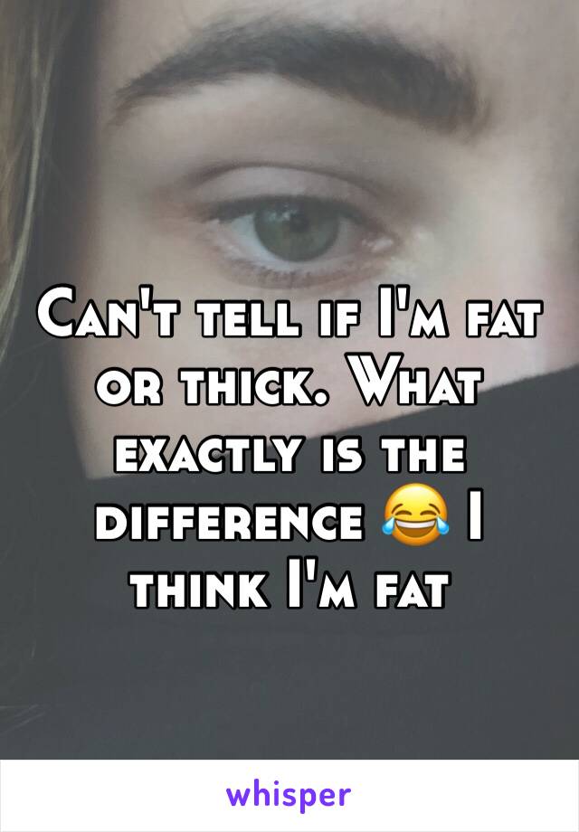 can-t-tell-if-i-m-fat-or-thick-what-exactly-is-the-difference-i