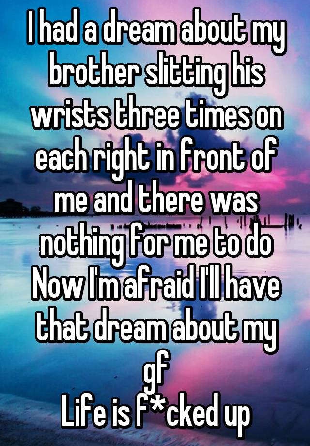 i-had-a-dream-about-my-brother-slitting-his-wrists-three-times-on-each