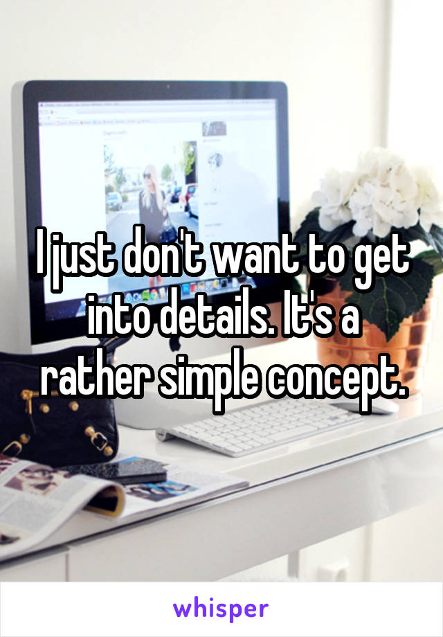 I just don't want to get into details. It's a rather simple concept.