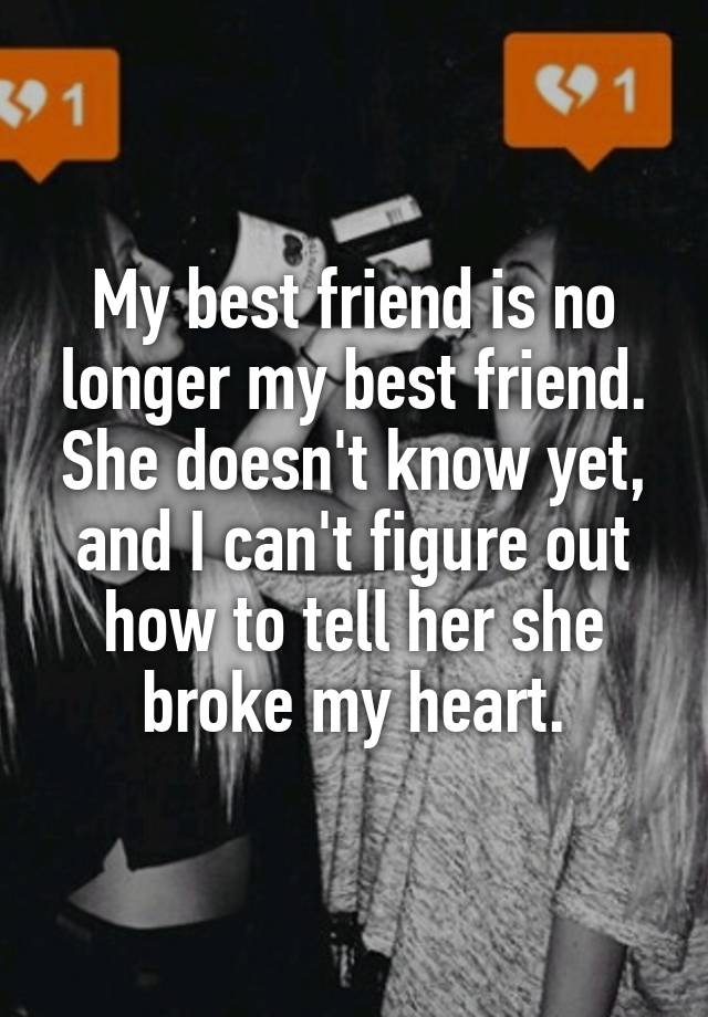 My Best Friend Is No Longer My Best Friend She Doesnt Know Yet And I Cant Figure Out How To 