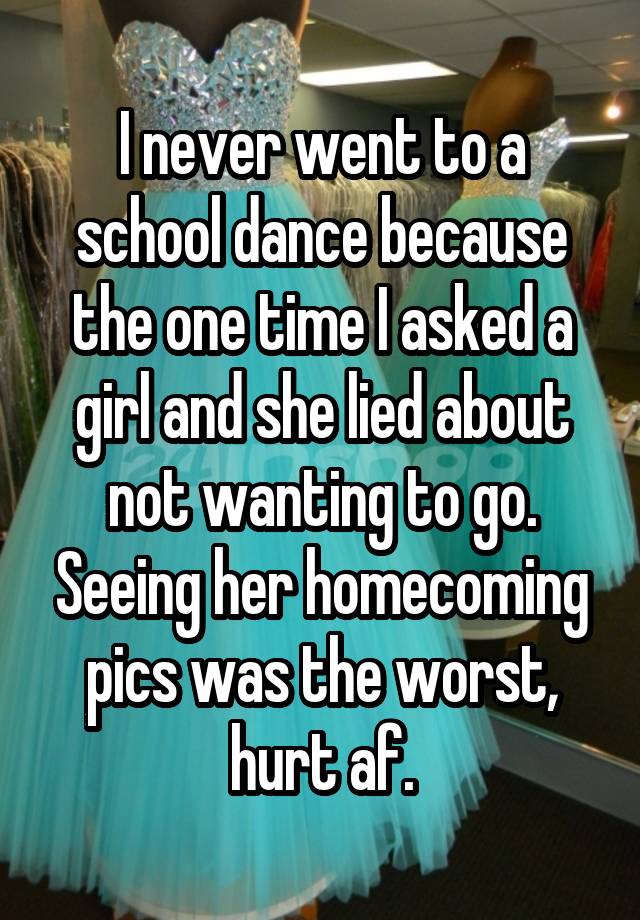 i-never-went-to-a-school-dance-because-the-one-time-i-asked-a-girl-and