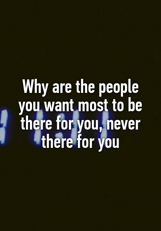 why-are-the-people-you-want-most-to-be-there-for-you-never-there-for-you