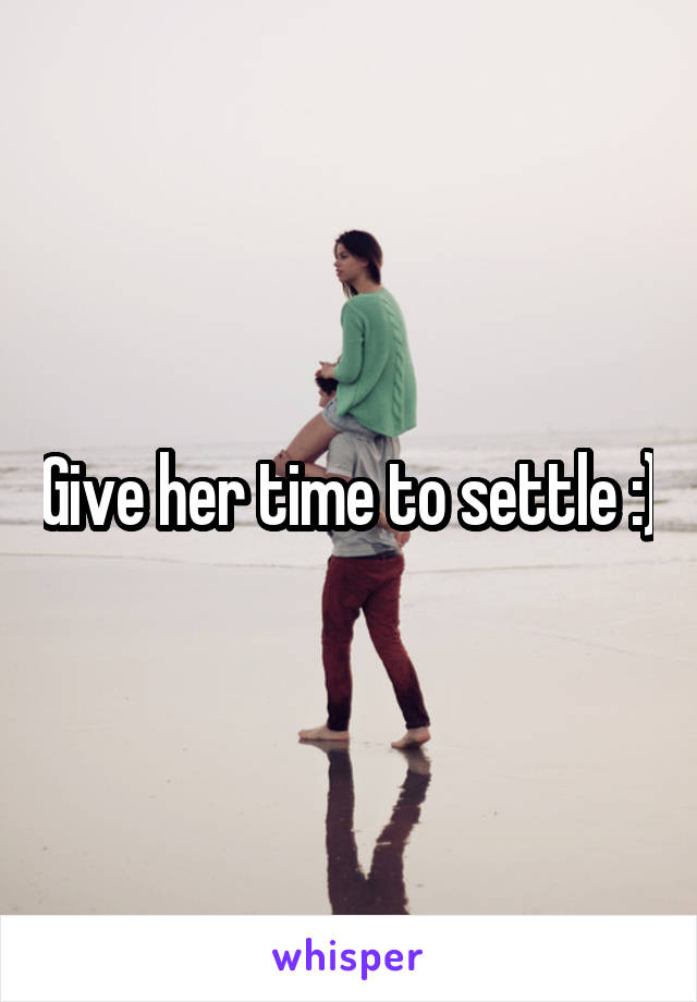 Give her time to settle :)