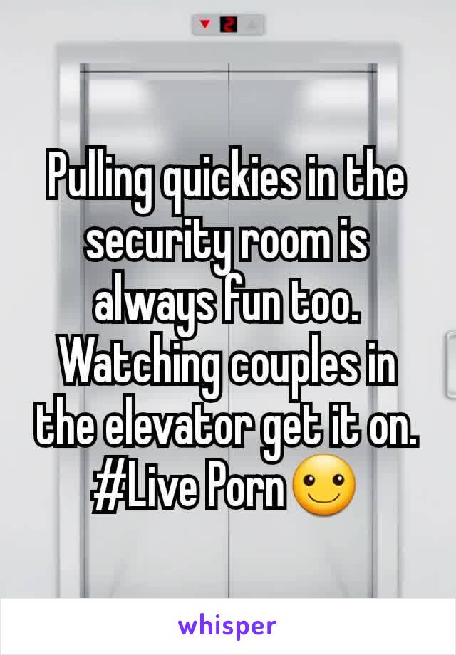Pulling quickies in the security room is always fun too. Watching couples in the elevator get it on. #Live Porn☺