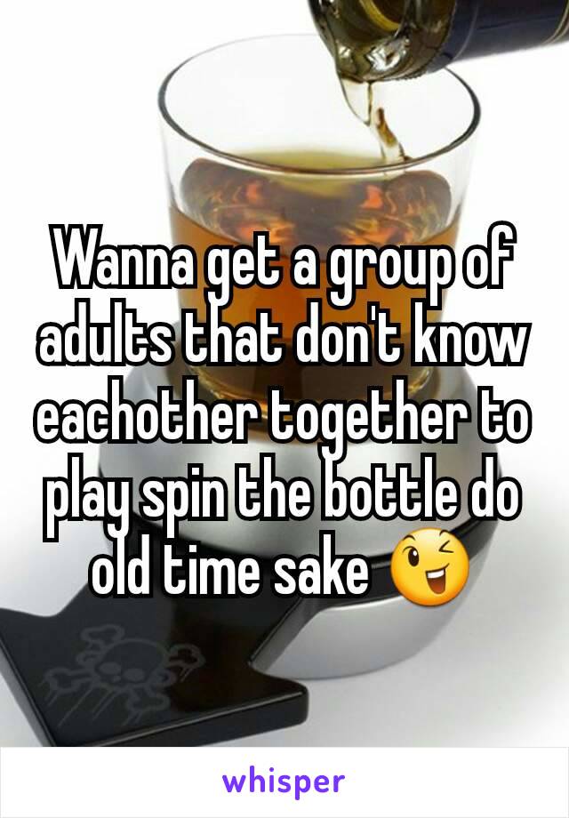 Wanna get a group of adults that don't know eachother together to play spin the bottle do old time sake 😉