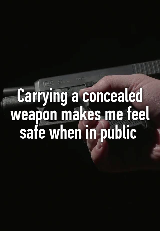 Carrying a concealed weapon makes me feel safe when in public 